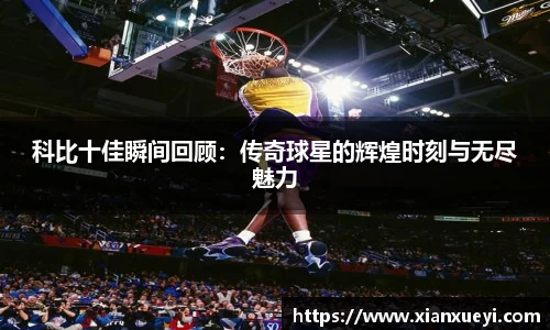 科比十佳瞬间回顾：传奇球星的辉煌时刻与无尽魅力