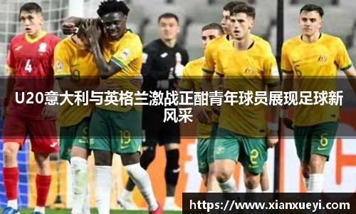 U20意大利与英格兰激战正酣青年球员展现足球新风采