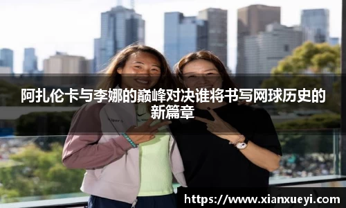 阿扎伦卡与李娜的巅峰对决谁将书写网球历史的新篇章