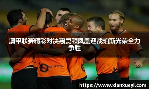 澳甲联赛精彩对决惠灵顿凤凰迎战珀斯光荣全力争胜