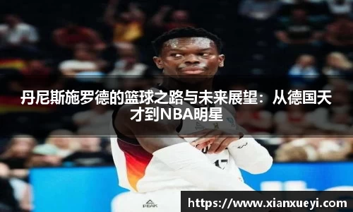 丹尼斯施罗德的篮球之路与未来展望：从德国天才到NBA明星